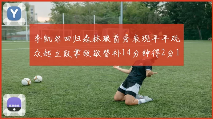 李凯尔回归森林狼首秀表现平平观众起立鼓掌致敬替补14分钟得2分1板