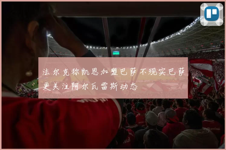 法尔克称凯恩加盟巴萨不现实巴萨更关注阿尔瓦雷斯动态