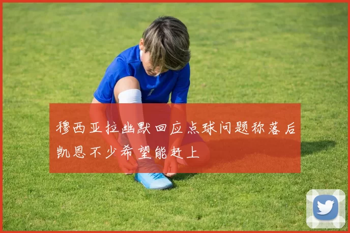 穆西亚拉幽默回应点球问题称落后凯恩不少希望能赶上