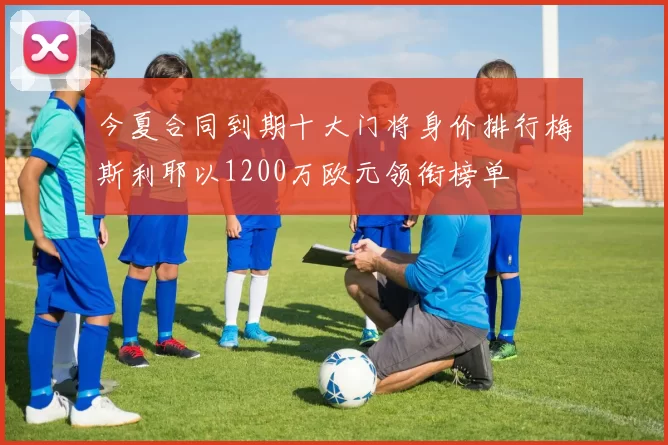 今夏合同到期十大门将身价排行梅斯利耶以1200万欧元领衔榜单