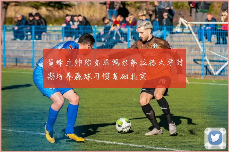 黄蜂主帅称克尼佩尔弗拉格大学时期培养赢球习惯基础扎实