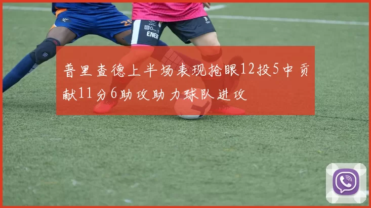 普里查德上半场表现抢眼12投5中贡献11分6助攻助力球队进攻