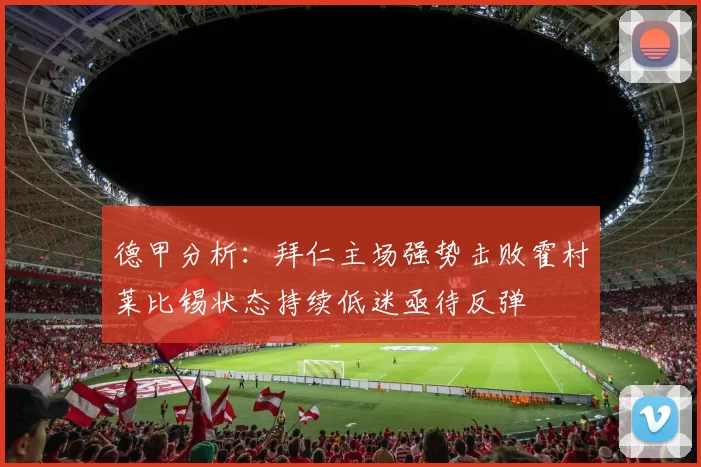 德甲分析：拜仁主场强势击败霍村莱比锡状态持续低迷亟待反弹