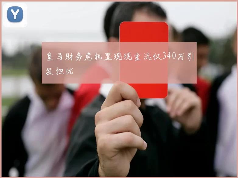 皇马财务危机显现现金流仅340万引发担忧