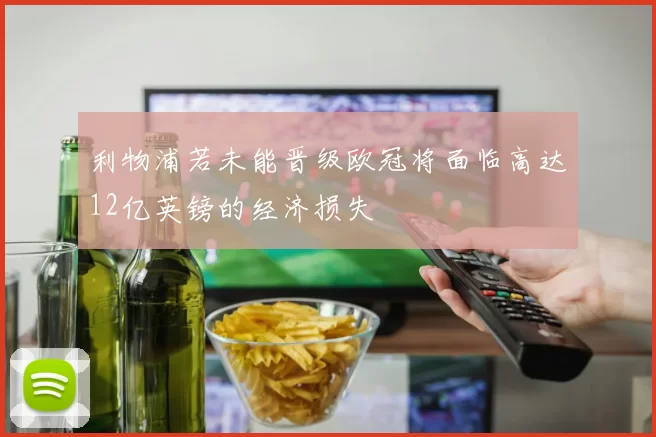 利物浦若未能晋级欧冠将面临高达12亿英镑的经济损失