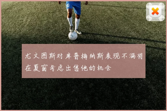 尤文图斯对库普梅纳斯表现不满将在夏窗考虑出售他的机会