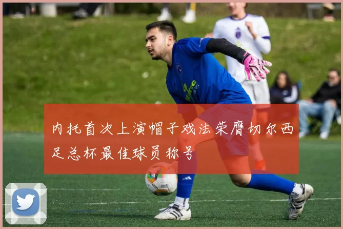 内托首次上演帽子戏法荣膺切尔西足总杯最佳球员称号
