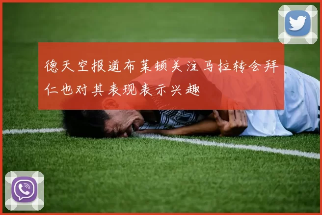 德天空报道布莱顿关注马拉转会拜仁也对其表现表示兴趣