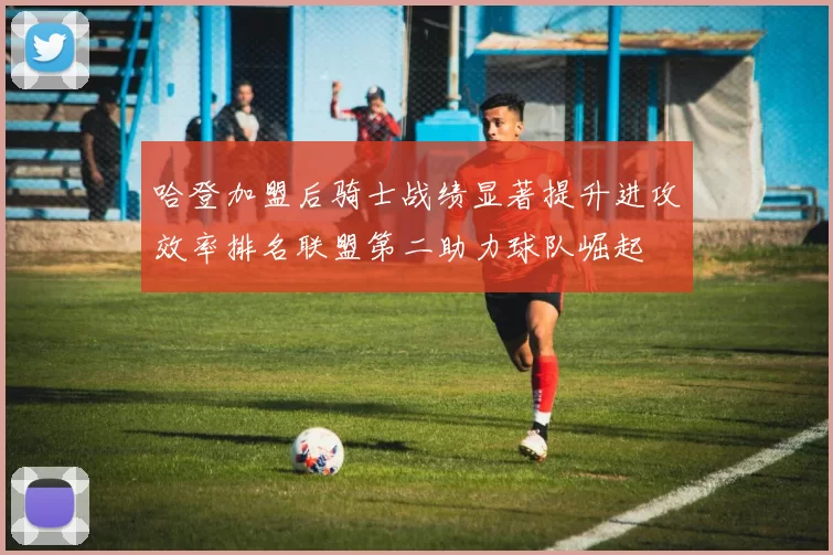 哈登加盟后骑士战绩显著提升进攻效率排名联盟第二助力球队崛起